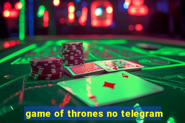 game of thrones no telegram