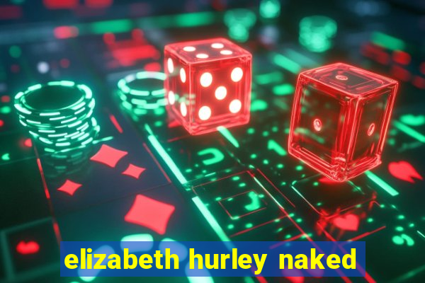 elizabeth hurley naked