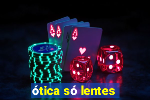 ótica só lentes