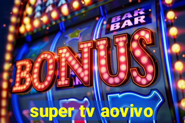 super tv aovivo