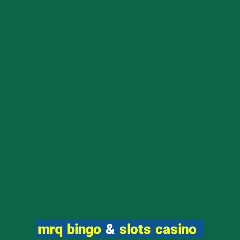 mrq bingo & slots casino