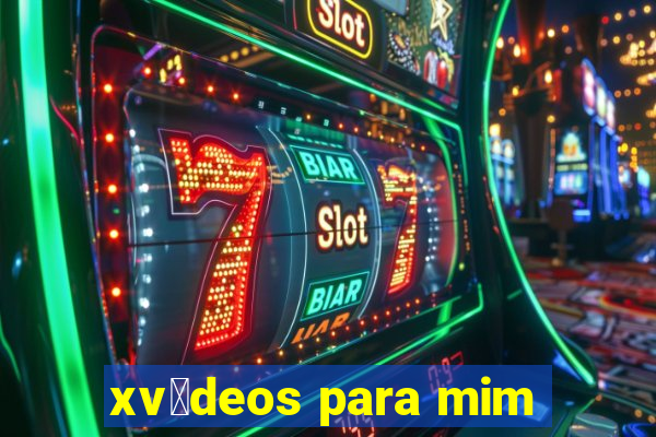 xv铆deos para mim