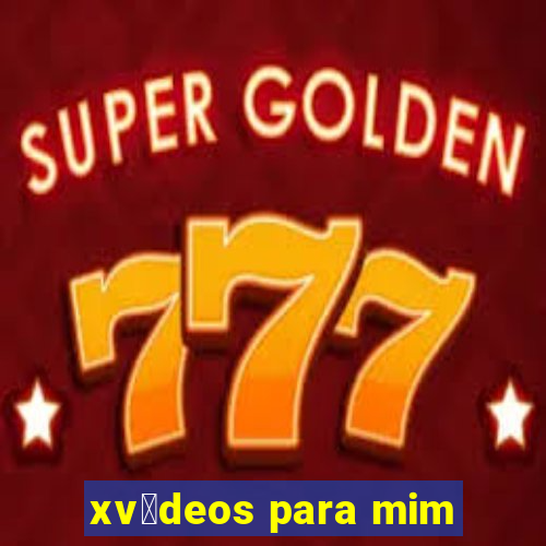 xv铆deos para mim