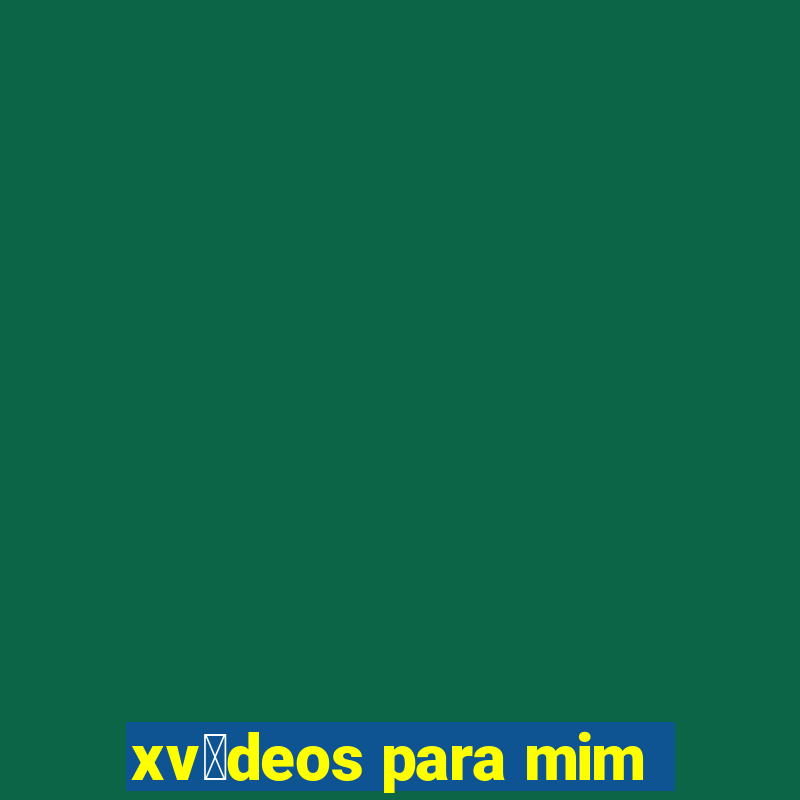 xv铆deos para mim