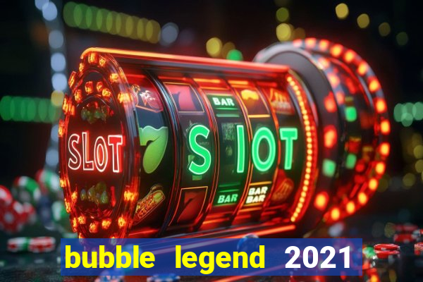 bubble legend 2021 ganhar dinheiro