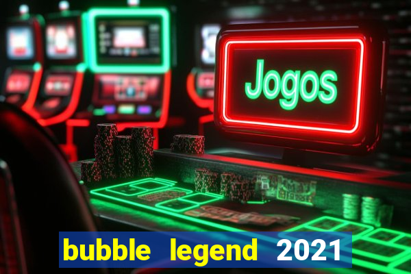 bubble legend 2021 ganhar dinheiro