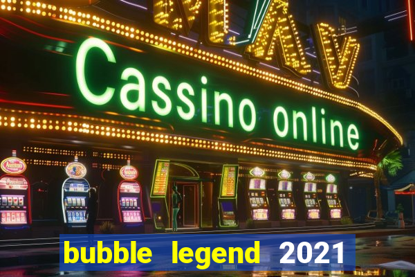 bubble legend 2021 ganhar dinheiro