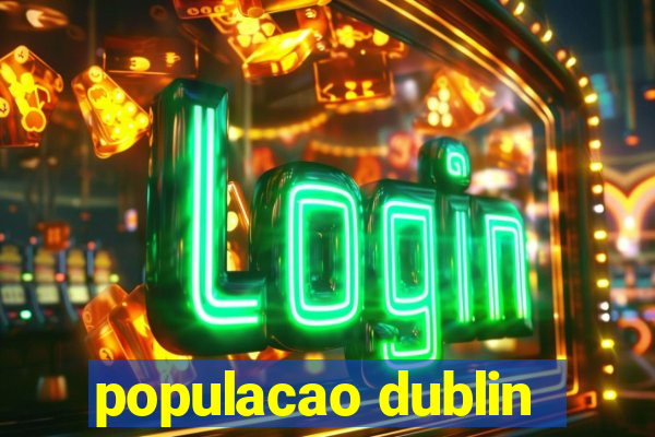 populacao dublin