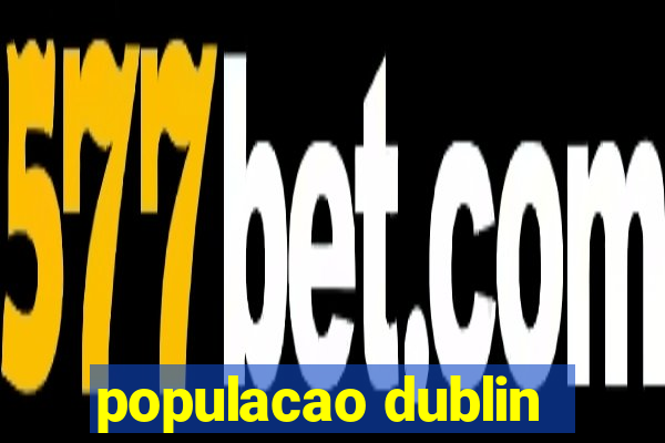 populacao dublin