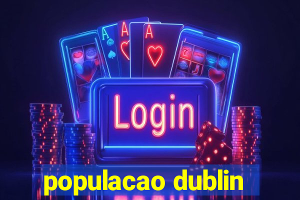 populacao dublin