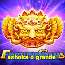 ashoka o grande