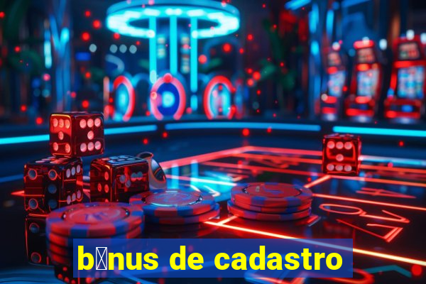 b么nus de cadastro