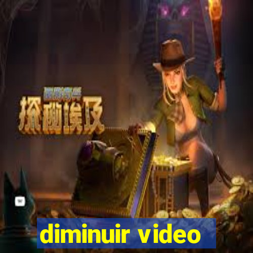 diminuir video