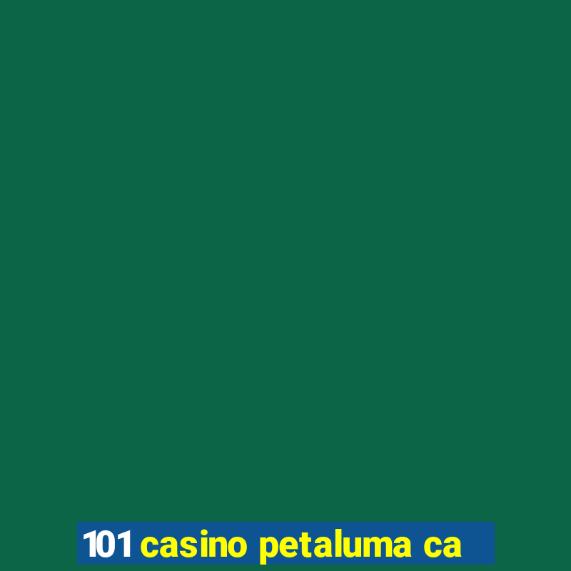 101 casino petaluma ca