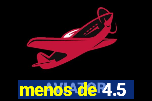 menos de 4.5