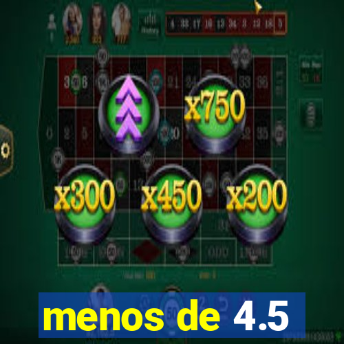 menos de 4.5