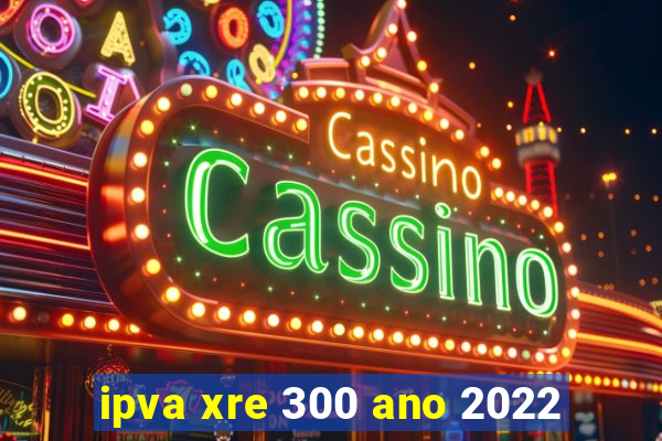 ipva xre 300 ano 2022