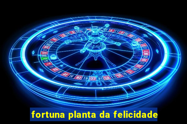 fortuna planta da felicidade