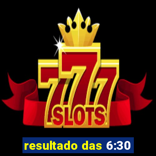 resultado das 6:30