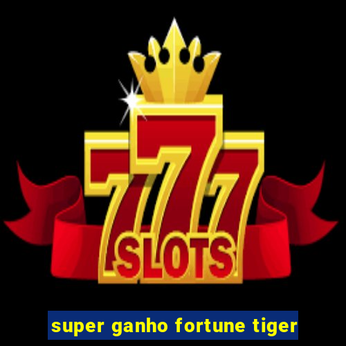 super ganho fortune tiger