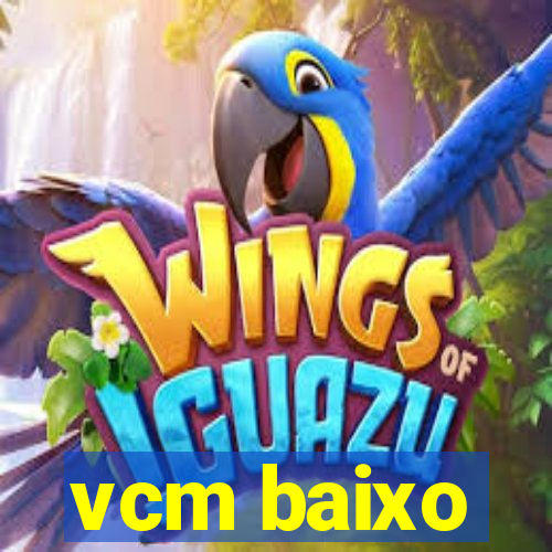 vcm baixo