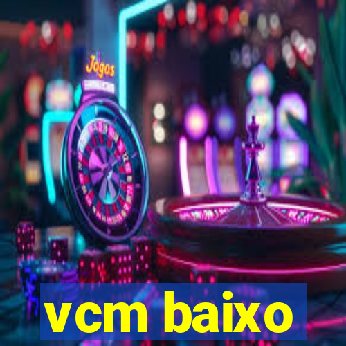 vcm baixo