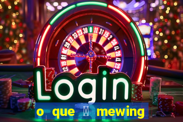 o que 茅 mewing como fazer