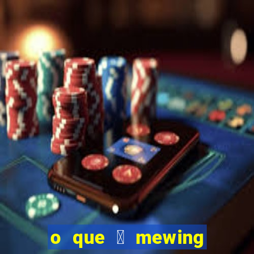 o que 茅 mewing como fazer