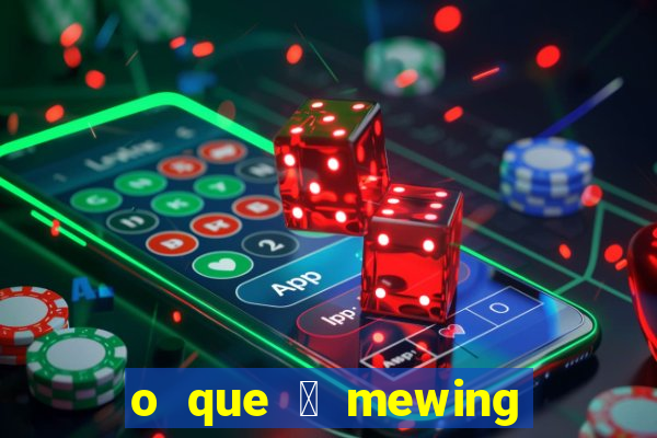 o que 茅 mewing como fazer