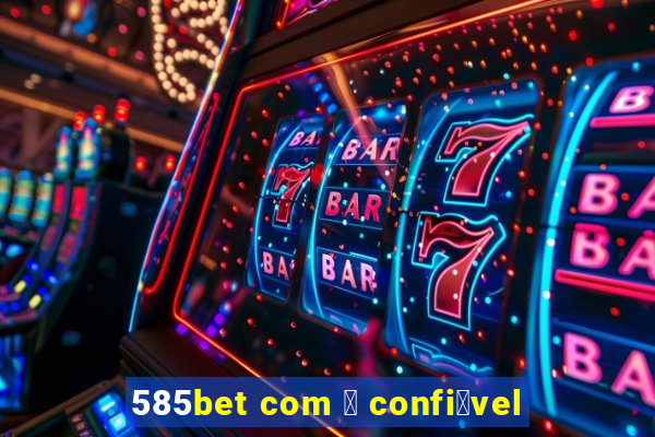 585bet com 茅 confi谩vel