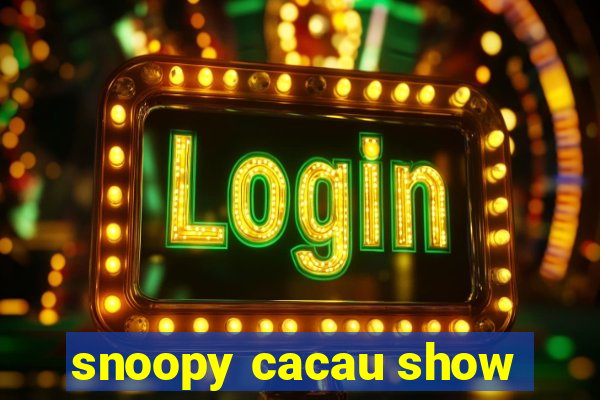 snoopy cacau show