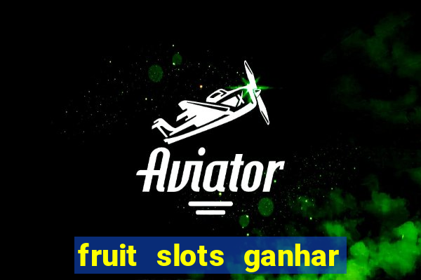 fruit slots ganhar dinheiro de verdade