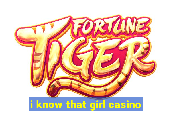 i know that girl casino