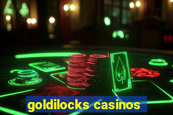 goldilocks casinos