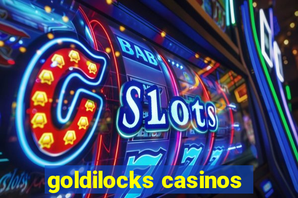 goldilocks casinos