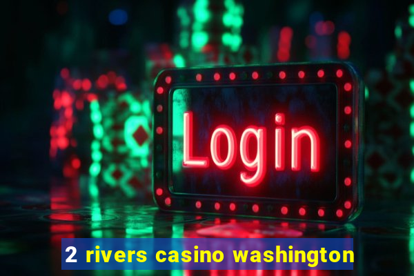 2 rivers casino washington