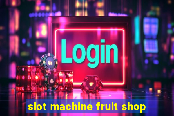 slot machine fruit shop