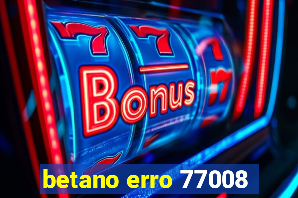 betano erro 77008