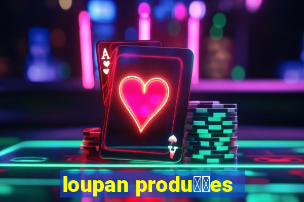 loupan produ莽玫es