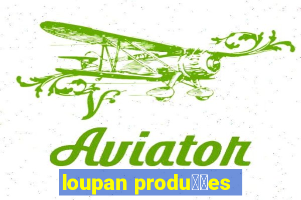 loupan produ莽玫es