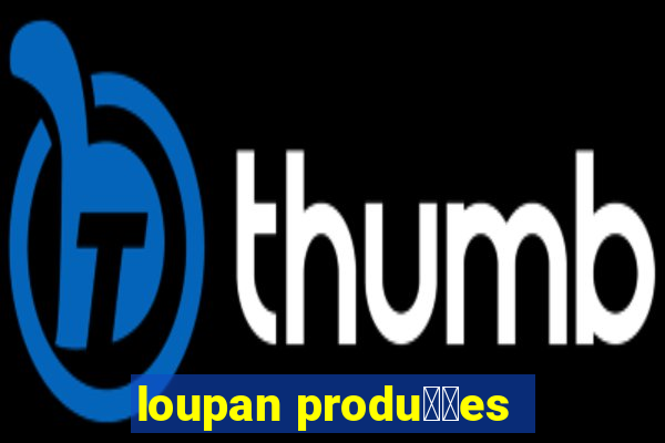 loupan produ莽玫es