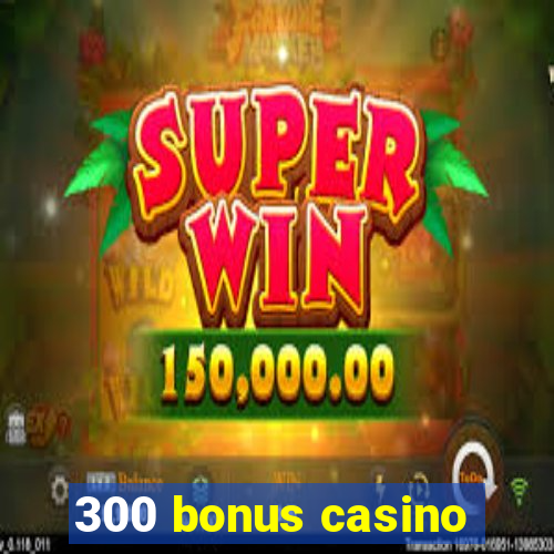 300 bonus casino