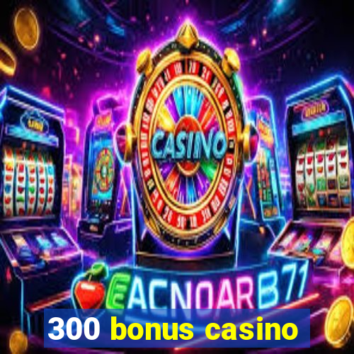 300 bonus casino