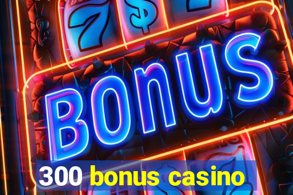 300 bonus casino