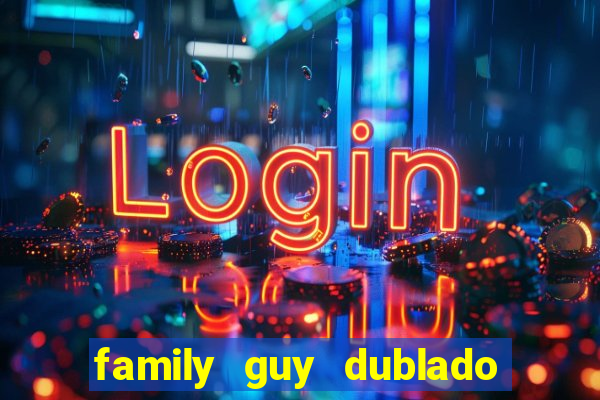 family guy dublado google drive