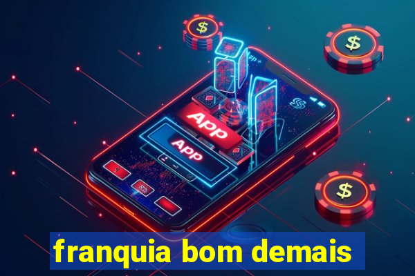 franquia bom demais