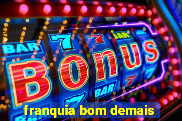 franquia bom demais