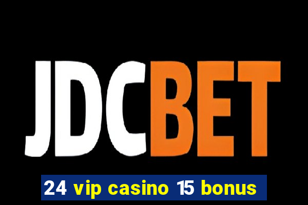 24 vip casino 15 bonus