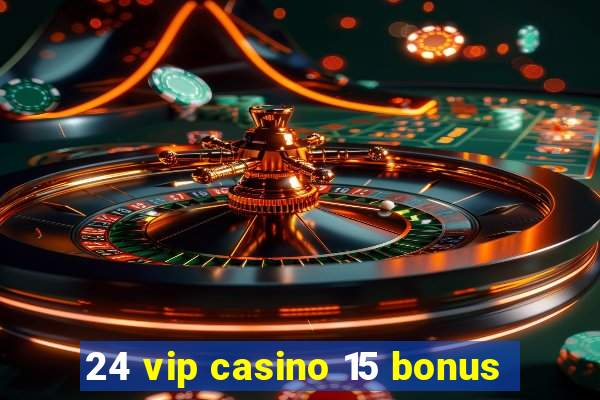 24 vip casino 15 bonus