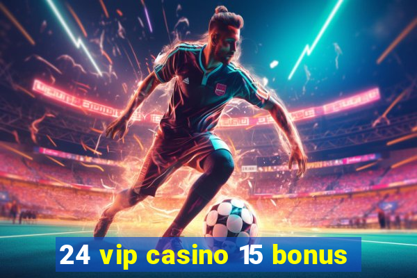 24 vip casino 15 bonus